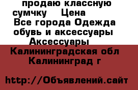 продаю классную сумчку! › Цена ­ 1 100 - Все города Одежда, обувь и аксессуары » Аксессуары   . Калининградская обл.,Калининград г.